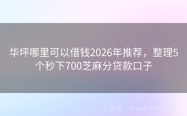 华坪哪里可以借钱2026年推荐，整理5个秒下700芝麻分贷款口子