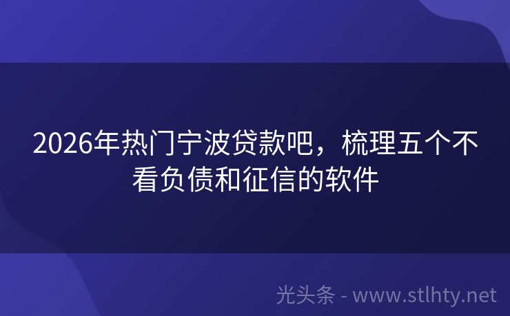2026年热门宁波贷款吧,梳理五个不看负债和征信的软件