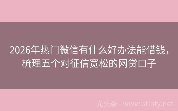 2026年热门微信有什么好办法能借钱,梳理五个对征信宽松的网贷口子
