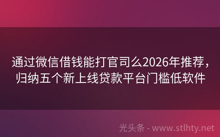通过微信借钱能打官司么2026年推荐,归纳五个新上线贷款平台门槛低软件