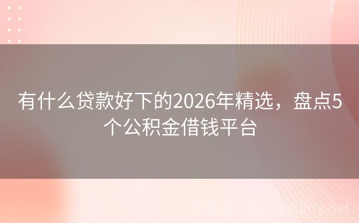 有什么贷款好下的2026年精选，盘点5个公积金借钱平台