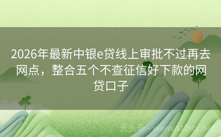2026年最新中银e贷线上审批不过再去网点，整合五个不查征信好下款的网贷口子