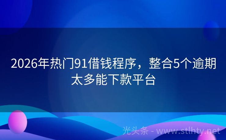 2026年热门91借钱程序，整合5个逾期太多能下款平台
