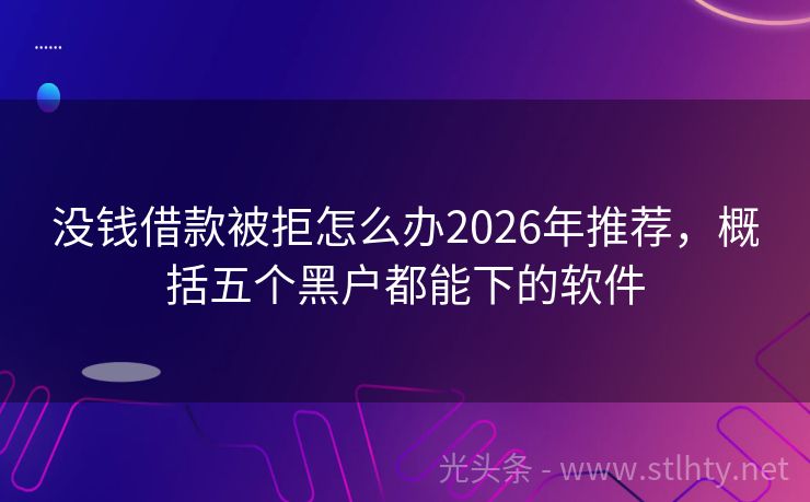 没钱借款被拒怎么办2026年推荐，概括五个黑户都能下的软件