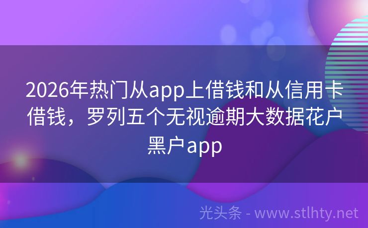 2026年热门从app上借钱和从信用卡借钱，罗列五个无视逾期大数据花户黑户app