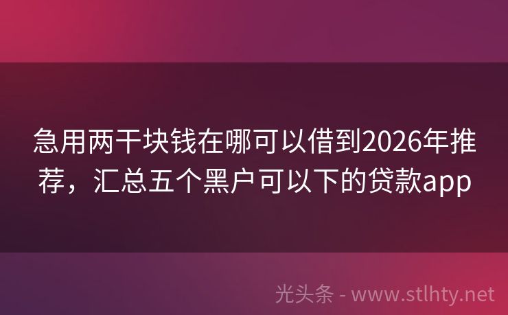 急用两干块钱在哪可以借到2026年推荐,汇总五个黑户可以下的贷款app