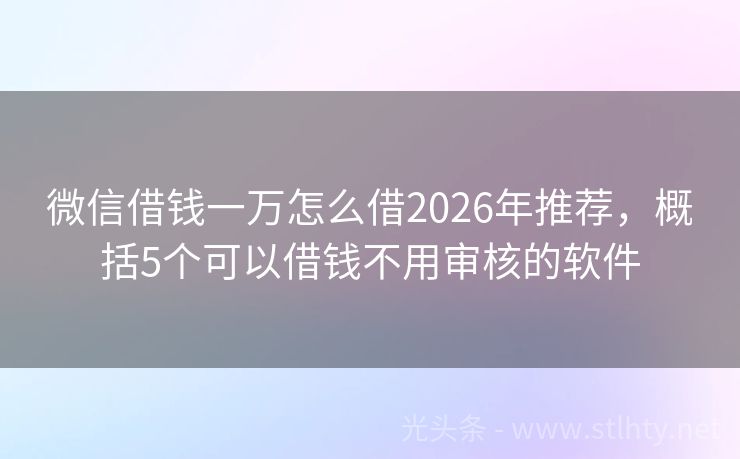 微信借钱一万怎么借2026年推荐，概括5个可以借钱不用审核的软件