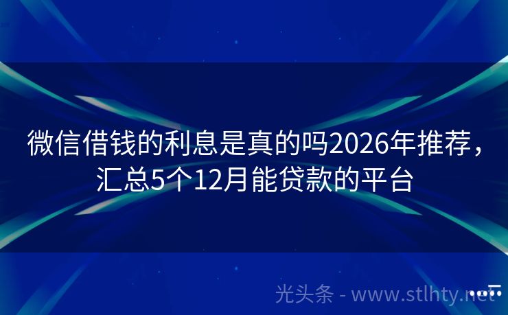 微信借钱的利息是真的吗2026年推荐，汇总5个12月能贷款的平台