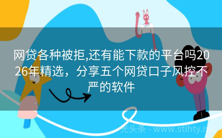 网贷各种被拒,还有能下款的平台吗2026年精选，分享五个网贷口子风控不严的软件