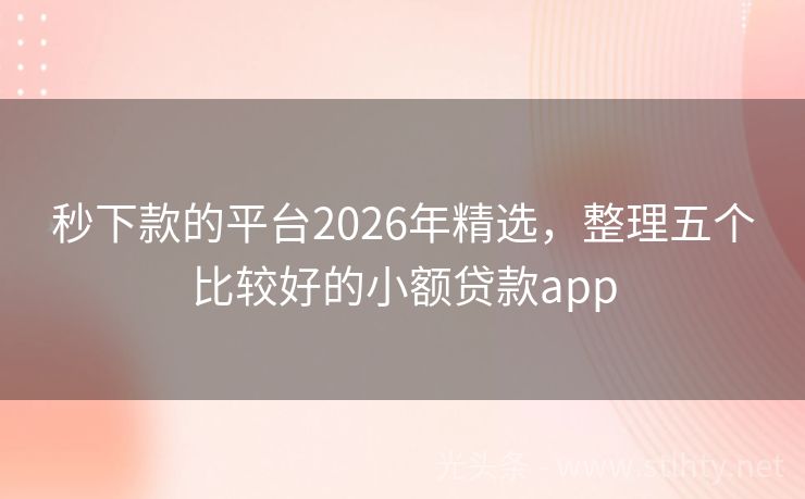 秒下款的平台2026年精选，整理五个比较好的小额贷款app