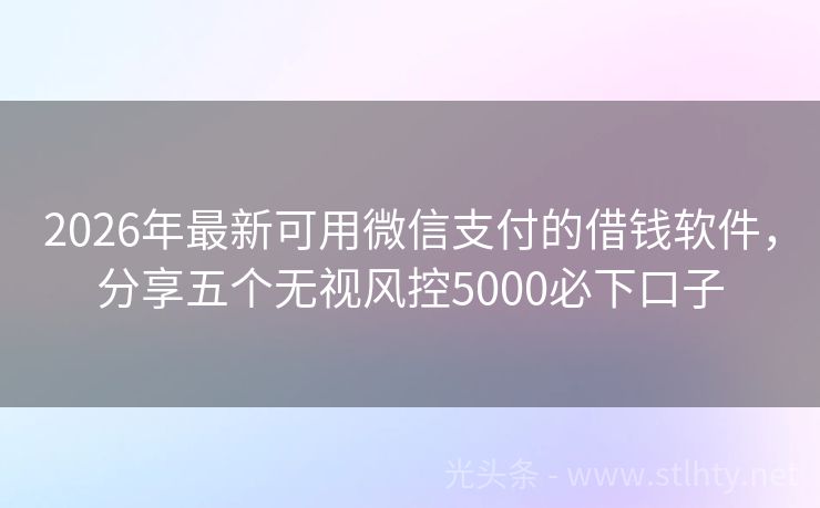 2026年最新可用微信支付的借钱软件,分享五个无视风控5000必下口子