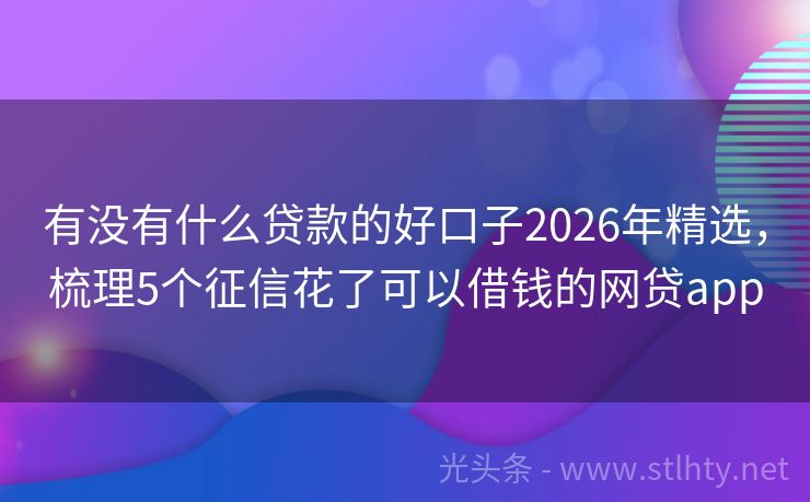 有没有什么贷款的好口子2026年精选，梳理5个征信花了可以借钱的网贷app