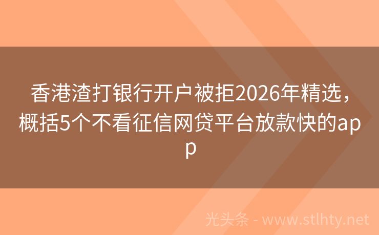 香港渣打银行开户被拒2026年精选，概括5个不看征信网贷平台放款快的app