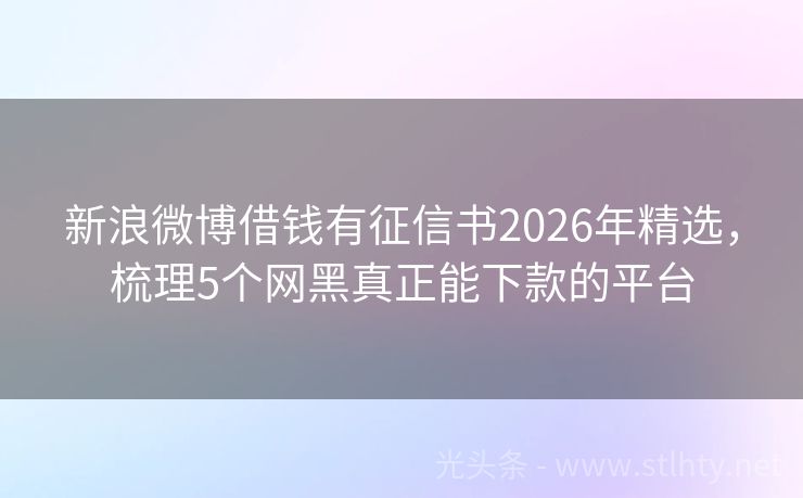 新浪微博借钱有征信书2026年精选，梳理5个网黑真正能下款的平台