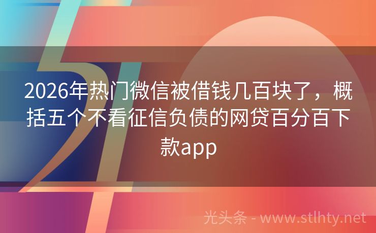 2026年热门微信被借钱几百块了,概括五个不看征信负债的网贷百分百下款app