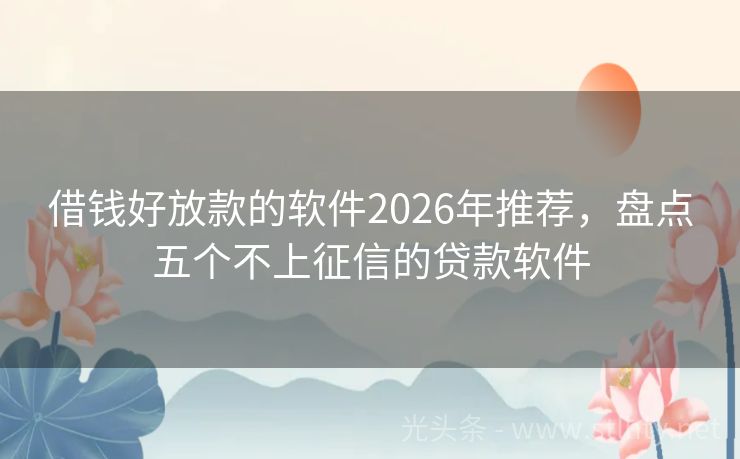 借钱好放款的软件2026年推荐，盘点五个不上征信的贷款软件
