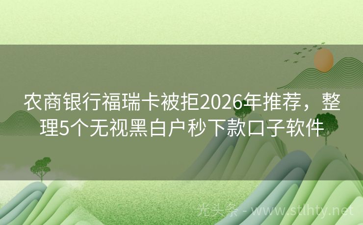 农商银行福瑞卡被拒2026年推荐，整理5个无视黑白户秒下款口子软件