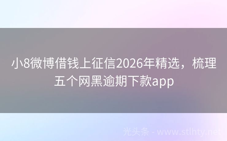 小8微博借钱上征信2026年精选，梳理五个网黑逾期下款app