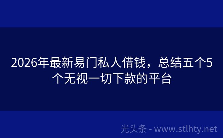 2026年最新易门私人借钱,总结五个5个无视一切下款的平台