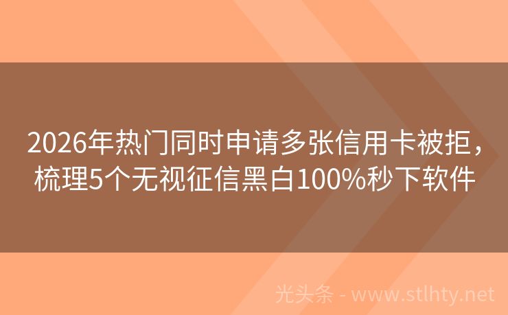 2026年热门同时申请多张信用卡被拒,梳理5个无视征信黑白100%秒下软件