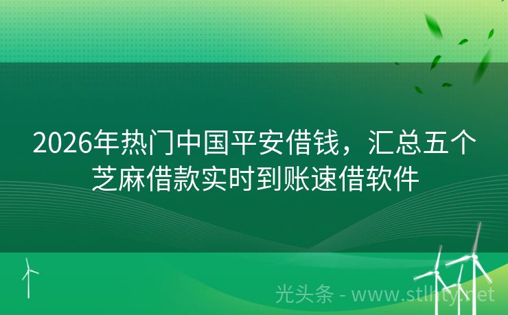 2026年热门中国平安借钱,汇总五个芝麻借款实时到账速借软件