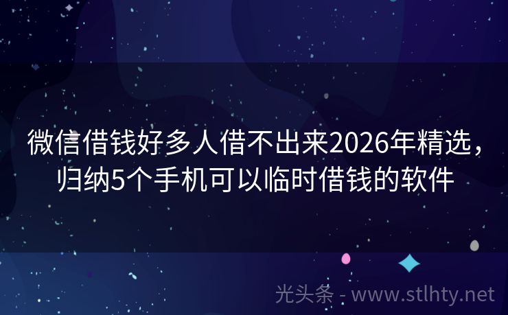 微信借钱好多人借不出来2026年精选,归纳5个手机可以临时借钱的软件