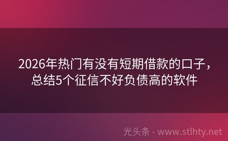 2026年热门有没有短期借款的口子，总结5个征信不好负债高的软件
