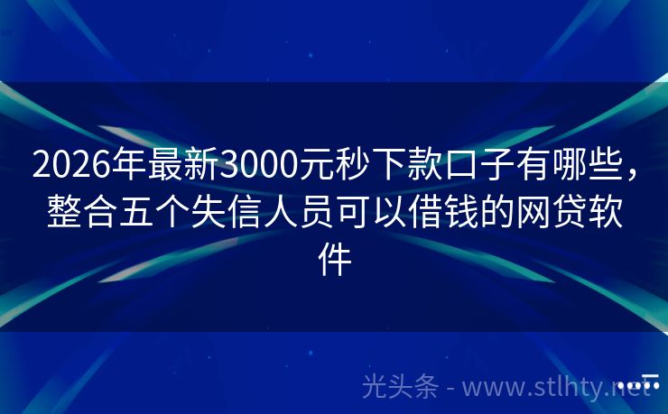 2026年最新3000元秒下款口子有哪些，整合五个失信人员可以借钱的网贷软件