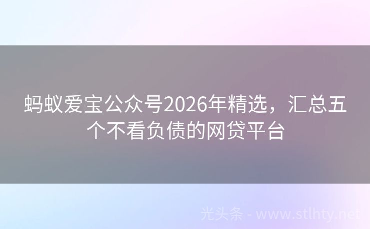 蚂蚁爱宝公众号2026年精选，汇总五个不看负债的网贷平台