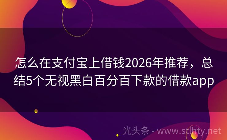 怎么在支付宝上借钱2026年推荐，总结5个无视黑白百分百下款的借款app