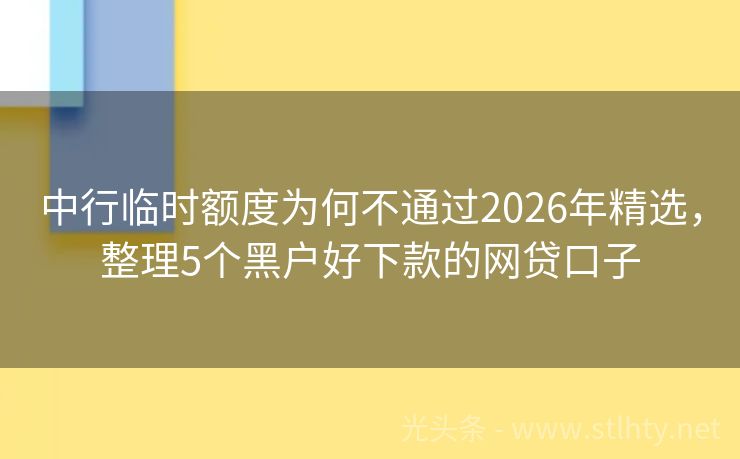 中行临时额度为何不通过2026年精选,整理5个黑户好下款的网贷口子