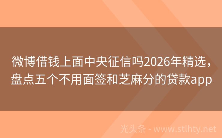 微博借钱上面中央征信吗2026年精选，盘点五个不用面签和芝麻分的贷款app