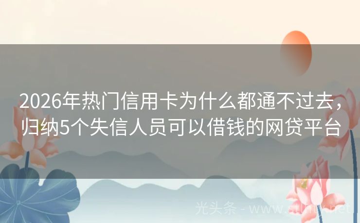 2026年热门信用卡为什么都通不过去,归纳5个失信人员可以借钱的网贷平台
