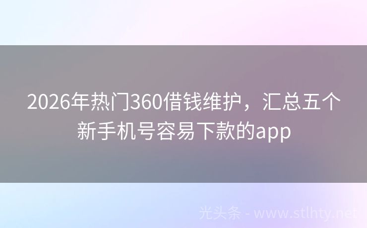 2026年热门360借钱维护，汇总五个新手机号容易下款的app