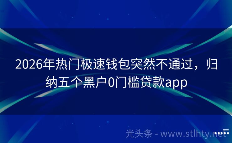 2026年热门极速钱包突然不通过，归纳五个黑户0门槛贷款app