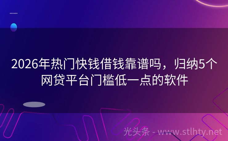 2026年热门快钱借钱靠谱吗,归纳5个网贷平台门槛低一点的软件