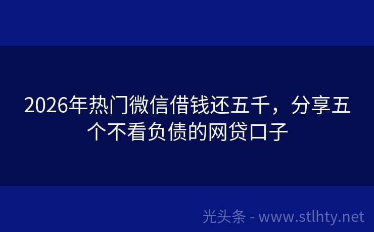 2026年热门微信借钱还五千，分享五个不看负债的网贷口子