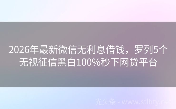 2026年最新微信无利息借钱，罗列5个无视征信黑白100%秒下网贷平台