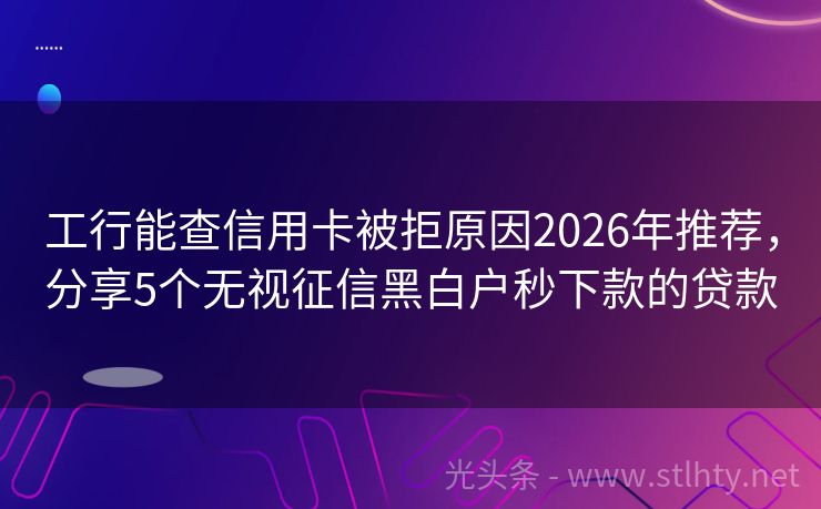 工行能查信用卡被拒原因2026年推荐，分享5个无视征信黑白户秒下款的贷款