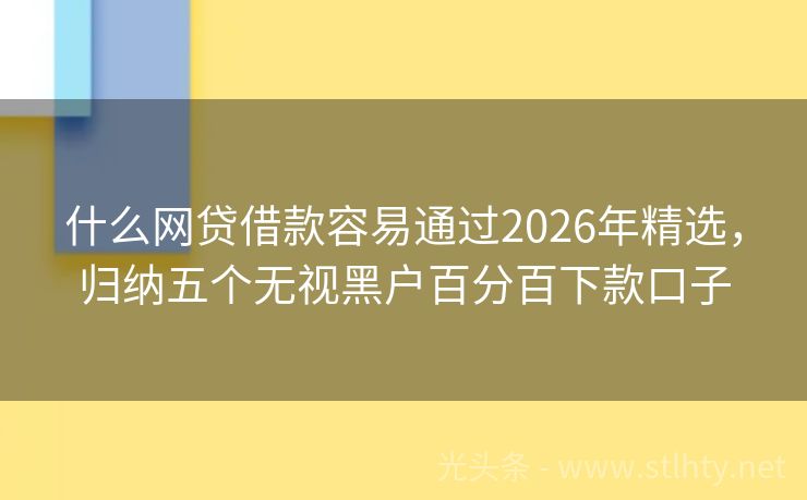什么网贷借款容易通过2026年精选，归纳五个无视黑户百分百下款口子