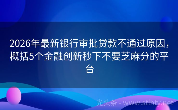 2026年最新银行审批贷款不通过原因,概括5个金融创新秒下不要芝麻分的平台