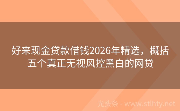 好来现金贷款借钱2026年精选,概括五个真正无视风控黑白的网贷