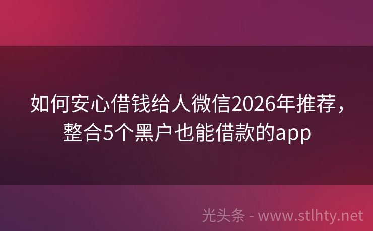 如何安心借钱给人微信2026年推荐,整合5个黑户也能借款的app