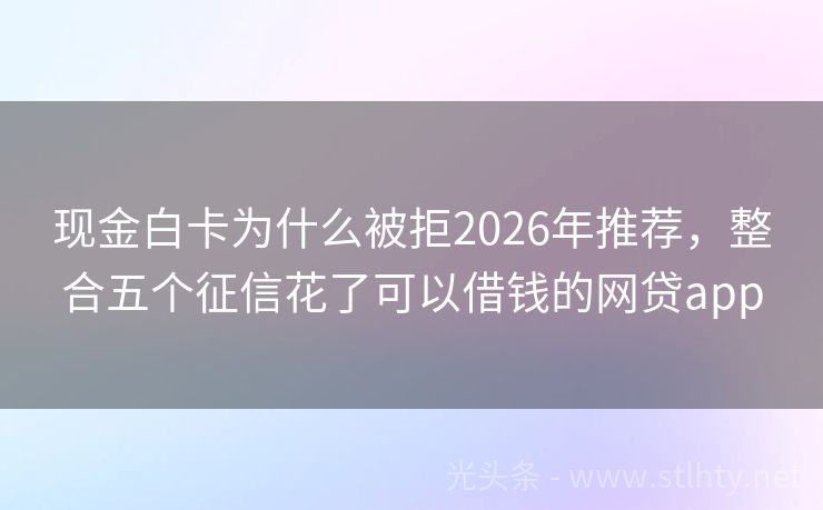 现金白卡为什么被拒2026年推荐，整合五个征信花了可以借钱的网贷app