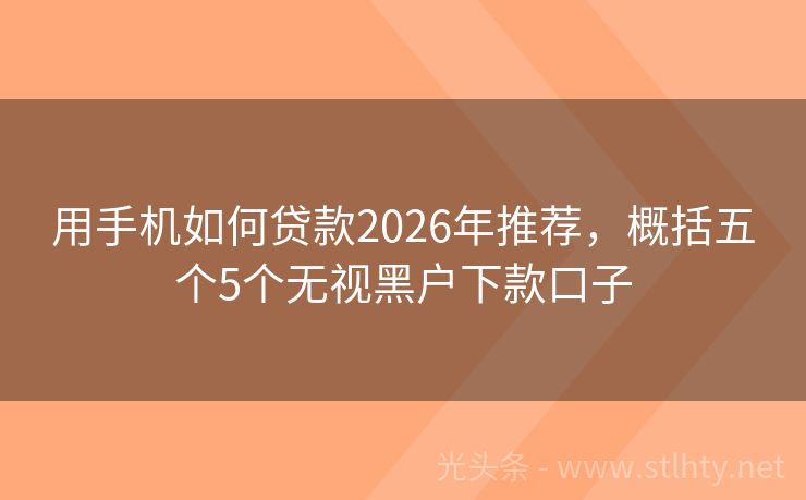 用手机如何贷款2026年推荐,概括五个5个无视黑户下款口子