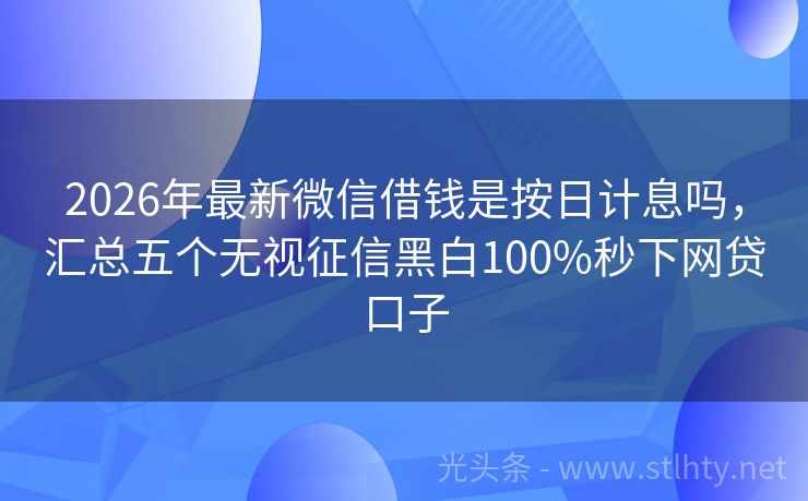2026年最新微信借钱是按日计息吗，汇总五个无视征信黑白100%秒下网贷口子