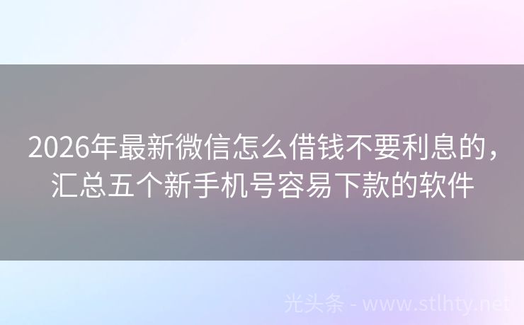 2026年最新微信怎么借钱不要利息的，汇总五个新手机号容易下款的软件