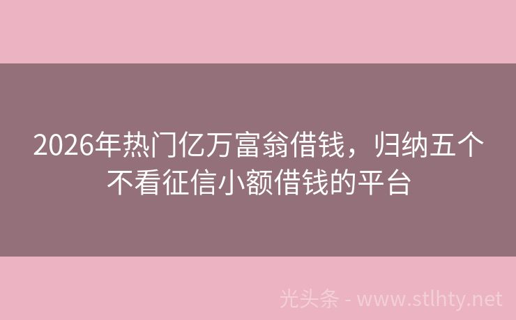 2026年热门亿万富翁借钱,归纳五个不看征信小额借钱的平台