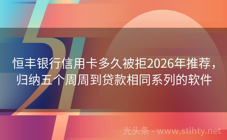 恒丰银行信用卡多久被拒2026年推荐,归纳五个周周到贷款相同系列的软件