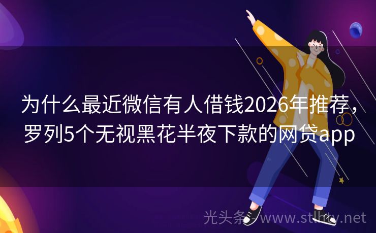 为什么最近微信有人借钱2026年推荐，罗列5个无视黑花半夜下款的网贷app
